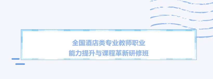 全国酒店类专业教师职业能力提升与课程革新研修班