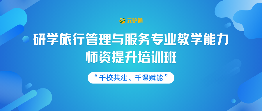 关于举办“千校共建、千课赋能”为主题的研学旅行管理与服务专业教学能力师资提升培训班的通知
