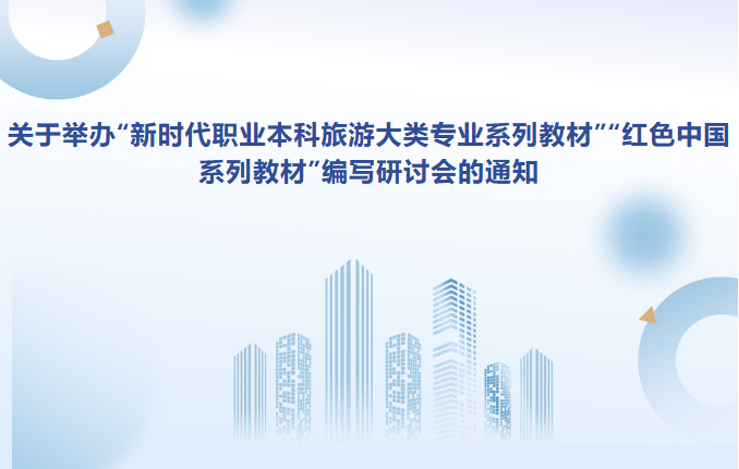 关于举办“新时代职业本科旅游大类专业系列教材”“红色中国系列教材”编写研讨会的通知